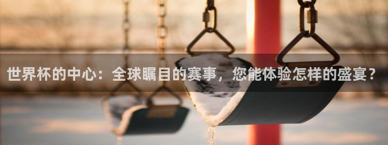 世界杯 中国:世界杯的中心:全球瞩目的赛事,您能体验怎样的盛宴?