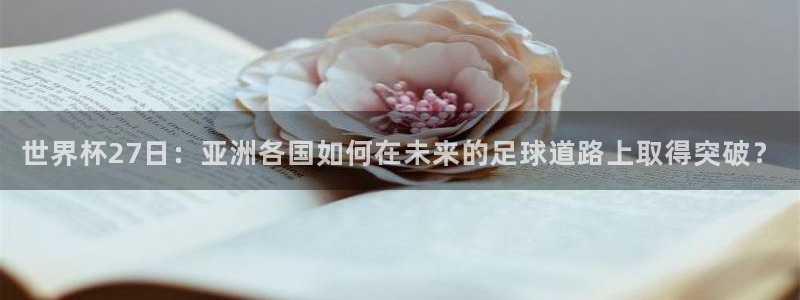 世界杯直播在线观看入口:世界杯27日:亚洲各国如何在未来的足球道路上取得突破?
